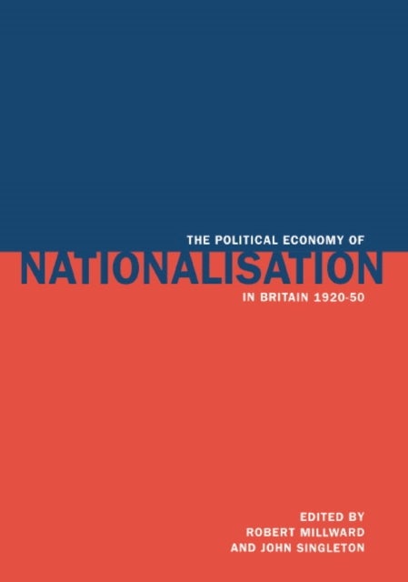 The Political Economy of Nationalisation in Britain, 1920 1950