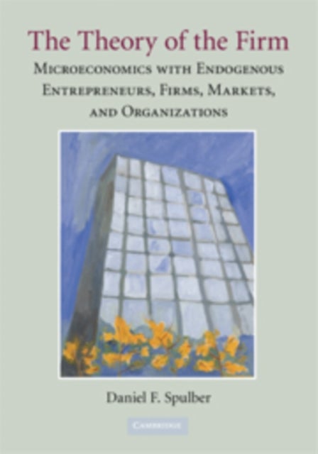 The Theory of the Firm - Microeconomics with Endogenous Entrepreneurs, Firms, Markets, and Organizations