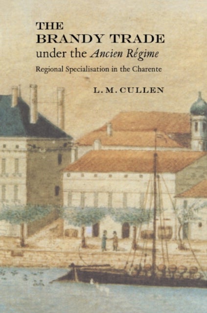 The Brandy Trade Under the Ancien Regime - Regional Specialisation in the Charente