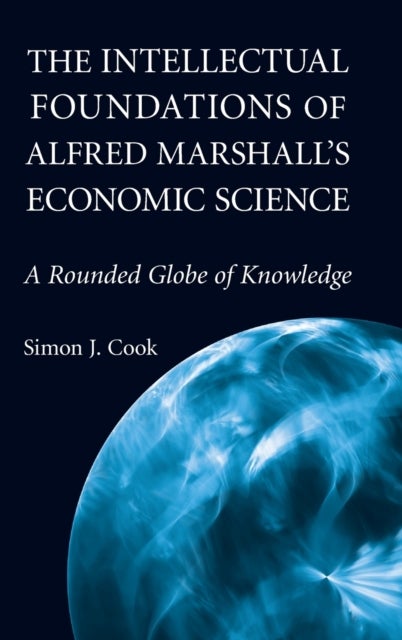 The Intellectual Foundations of Alfred Marshall''s Economic Science - A Rounded Globe of Knowledge