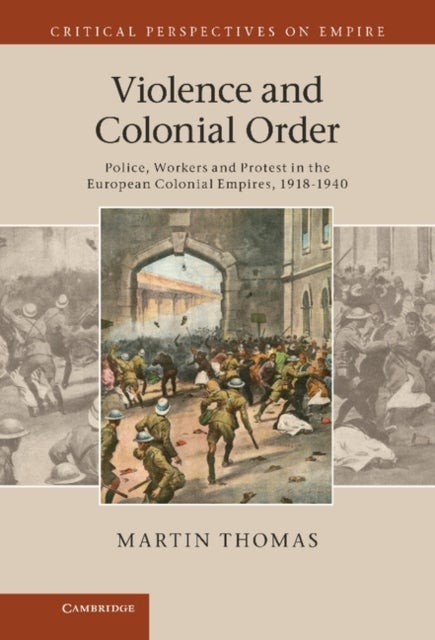 Violence and Colonial Order - Police, Workers and Protest in the European Colonial Empires, 1918–1940