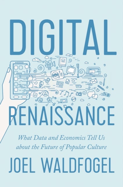 Digital Renaissance – What Data and Economics Tell Us about the Future of Popular Culture - What Data and Economics Tell Us about the Future of Popular Culture