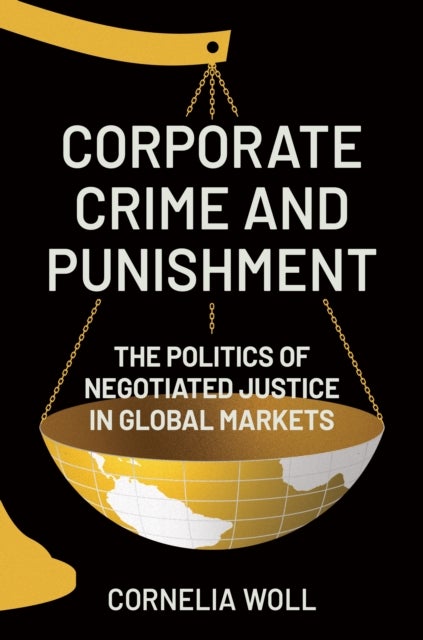 Corporate Crime and Punishment – The Politics of Negotiated Justice in Global Markets - The Politics of Negotiated Justice in Global Markets