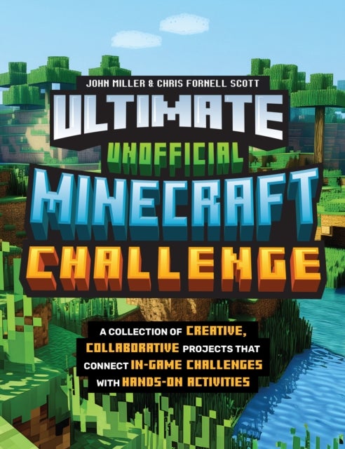 Ultimate Unofficial Minecraft Challenge - A Collection of Creative, Collaborative Projects That Connect In-game Challenges with Hands-on Activities