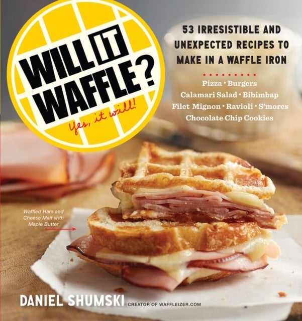Will It Waffle? - 53 Irresistible and Unexpected Recipes to Make in a Waffle Iron