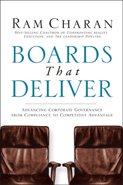 Boards That Deliver – Advancing Corporate Governance from Compliance to Competitive Advantage - Advancing Corporate Governance From Compliance to Competitive Advantage