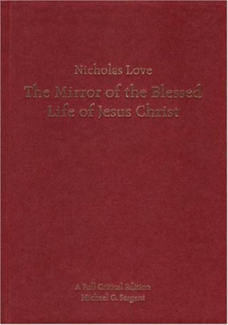 Nicholas Love`s Mirror of the Blessed Life of Je – A Full Critical Edition - A Full Critical Edition