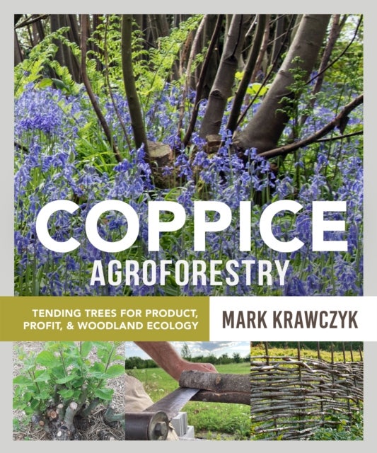 Coppice Agroforestry - Tending Trees for Product, Profit, and Woodland Ecology