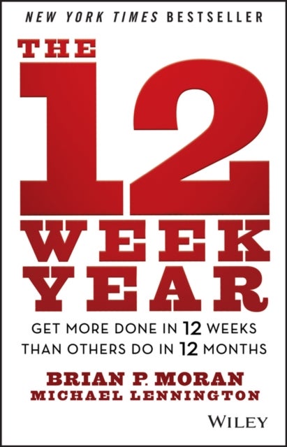 The 12 Week Year – Get More Done in 12 Weeks than Others Do in 12 Months - Get More Done in 12 Weeks than Others Do in 12 Months