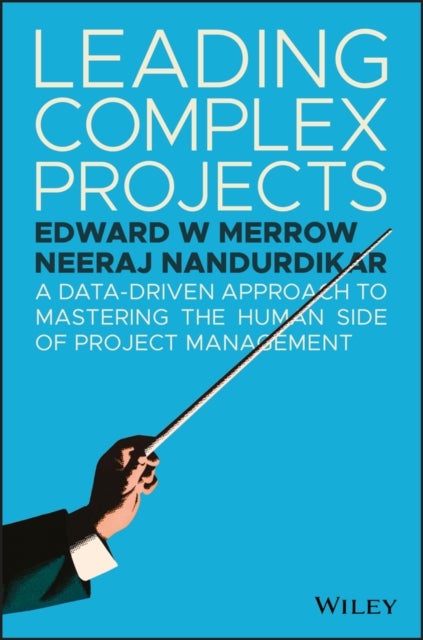 Leading Complex Projects – A Data–Driven Approach to Mastering the Human Side of Project Management - A Data-Driven Approach to Mastering the Human Side of Project Management