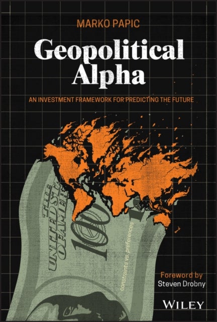 Geopolitical Alpha – An Investment Framework for Predicting the Future - An Investment Framework for Predicting the Future