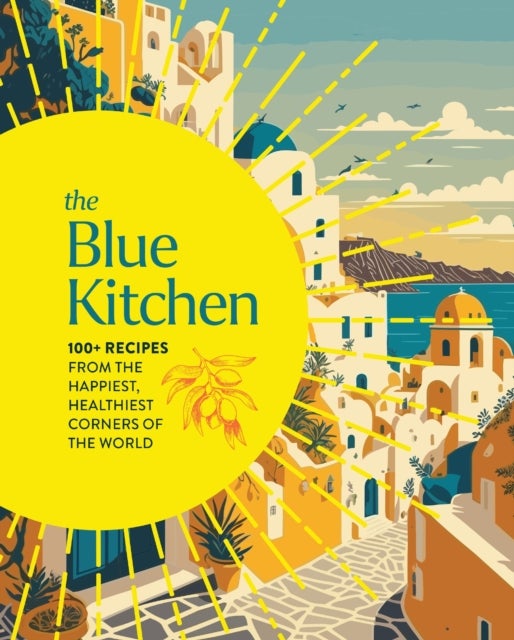 The Blue Kitchen - 100+ Recipes from the Happiest, Healthiest Corners of the World