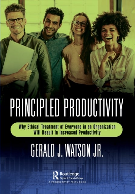 Principled Productivity - Why Ethical Treatment of Everyone in an Organization Will Result in Increased Productivity