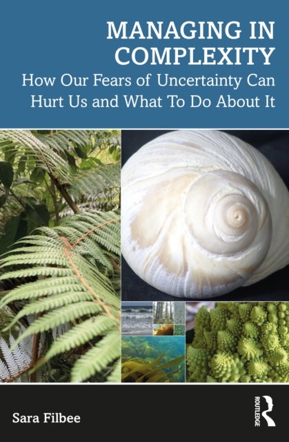Managing in Complexity - How Our Fears of Uncertainty Can Hurt Us and What To Do About It