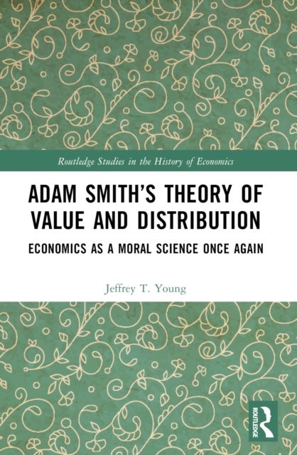 Adam Smith''s Theory of Value and Distribution - Economics as a Moral Science Once Again