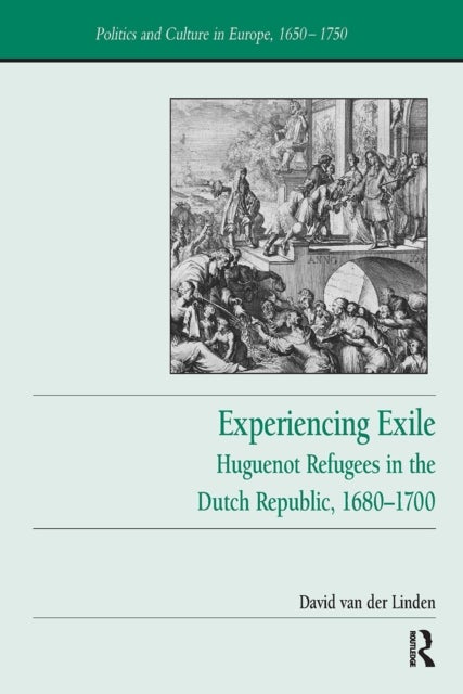 Experiencing Exile - Huguenot Refugees in the Dutch Republic, 1680?1700