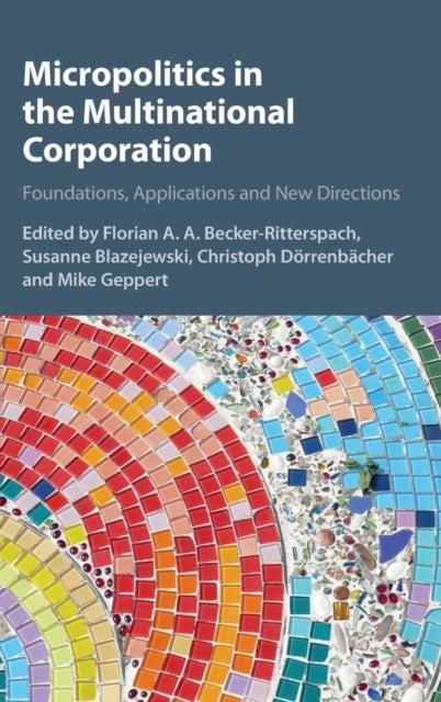 Micropolitics in the Multinational Corporation - Foundations, Applications and New Directions