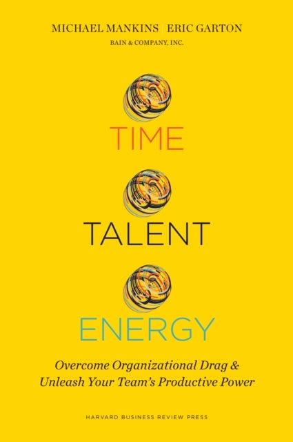 Time, Talent, Energy - Overcome Organizational Drag and Unleash Your Team?s Productive Power