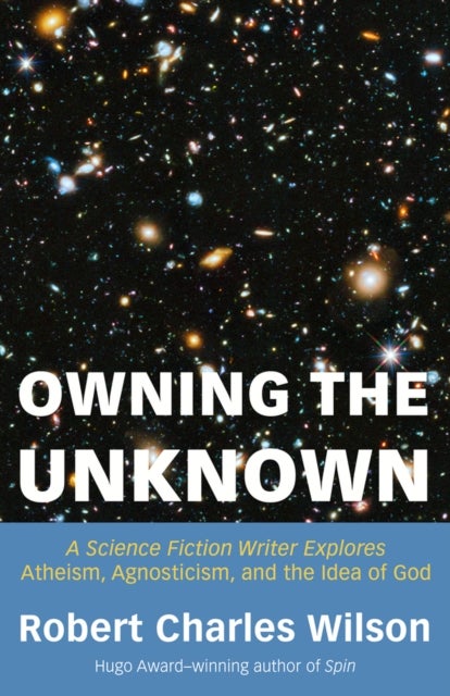 Owning the Unknown - A Science Fiction Writer Explores Atheism, Agnosticism, and the Idea of God