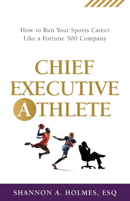 Chief Executive Athlete - How to Run Your Sports Career Like a Fortune 500 Company