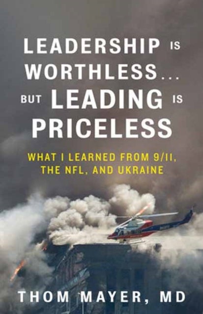 Leadership Is Worthless…But Leading Is Priceless - What I Learned from 9/11, the NFL, and Ukraine