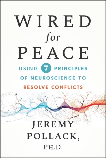 Rewire Your Brain for Peace: Use Principles of Neu roscience to Resolve Conflicts at Work and Beyond - Using 7 Neuroscience-Based Principles to Resolve Conflicts