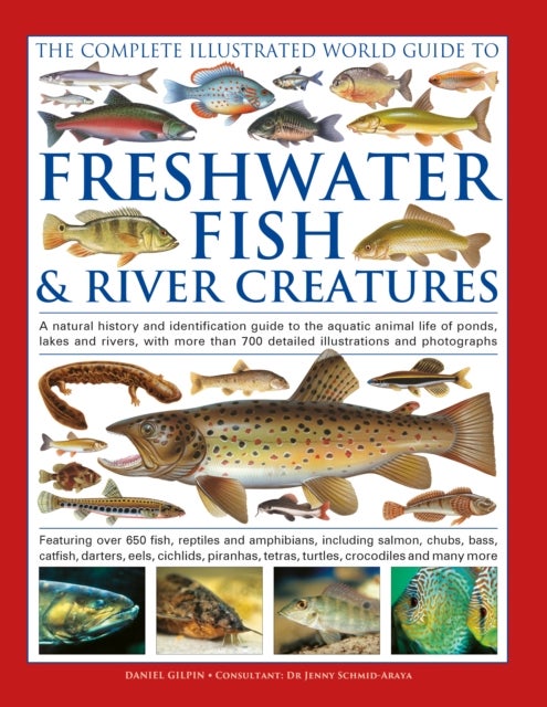 The Complete Illustrated World Guide to Freshwater Fish and River Creatures - A natural history and identification guide to the aquatic animal life of ponds, lakes and rivers, with more than 700 detailed illustrations and photographs