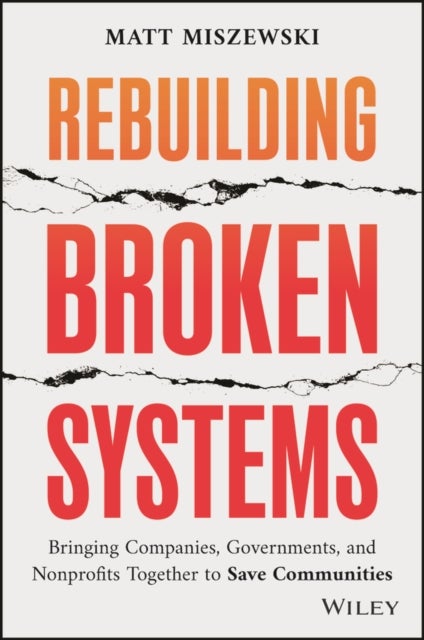 Rebuilding Broken Systems – Bringing Companies, Governments, and Nonprofits Together to Save Communities - Bringing Companies, Governments, Foundations and Nonprofits Together to Save Communities
