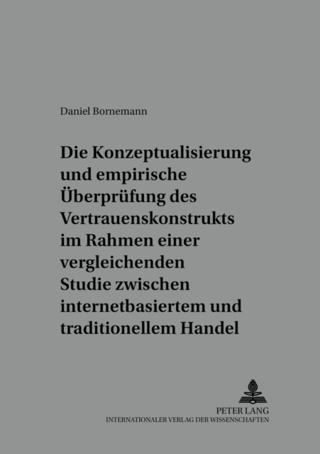 Die Konzeptualisierung und empirische Ueberpruefung des Vertrauenskonstrukts im Rahmen einer vergleichenden Studie zwischen internetbasiertem und traditionellem Handel