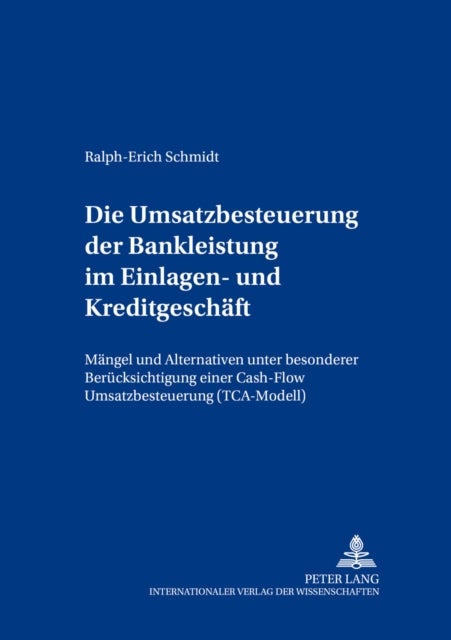 Die Umsatzbesteuerung der Bankleistung im Einlagen- und Kreditgeschaeft - Maengel Und Alternativen Unter Besonderer Beruecksichtigung Einer Cash-Flow Umsatzbesteuerung (Tca-Modell)