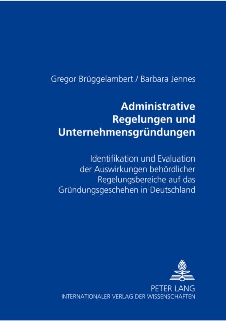 Administrative Regelungen Und Unternehmensgruendungen - Identifikation Und Evaluation Der Auswirkungen Behoerdlicher Regelungsbereiche Auf Das Gruendungsgeschehen in Deutschland