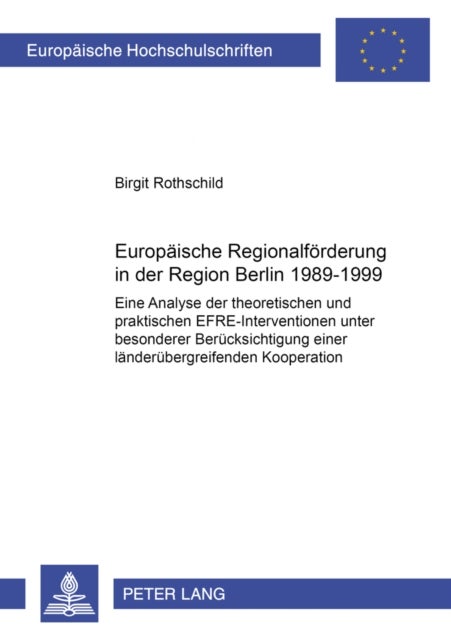 Europaeische Regionalfoerderung in der Region Berlin 1989–1999 - Eine Analyse Der Theoretischen Und Praktischen EFRE-interventionen Unter Besonderer Berucksichtigung Einer Landerubergreifenden Kooperation