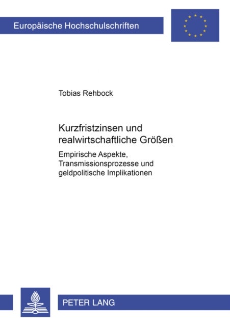 Kurzfristzinsen und realwirtschaftliche Groeßen - Empirische Aspekte, Transmissionsprozesse Und Geldpolitische Implikationen