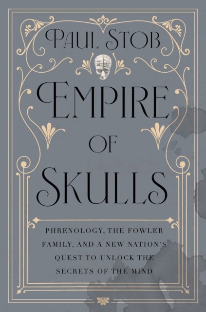 Empire of Skulls - Phrenology, the Fowler Family, and a New Nation's Quest to Unlock the Secrets of the Mind