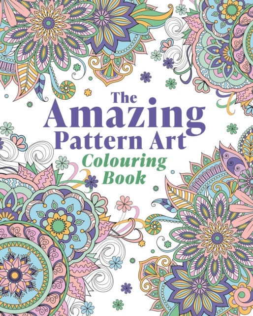 Amazing Pattern Art Colouring Book - Over 40 Stress-Relieving Images