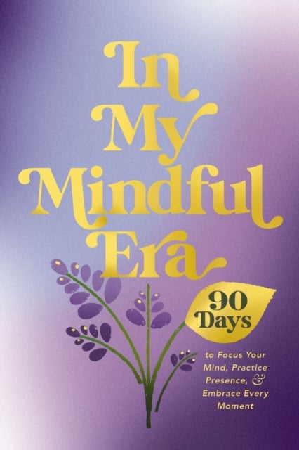 In My Mindful Era - 90 Days to Focus Your Mind, Practice Presence, and Embrace Every Moment