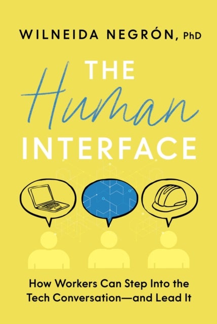Human Interface, The - How Workers Can Step Into the Tech Conversation--And Lead It