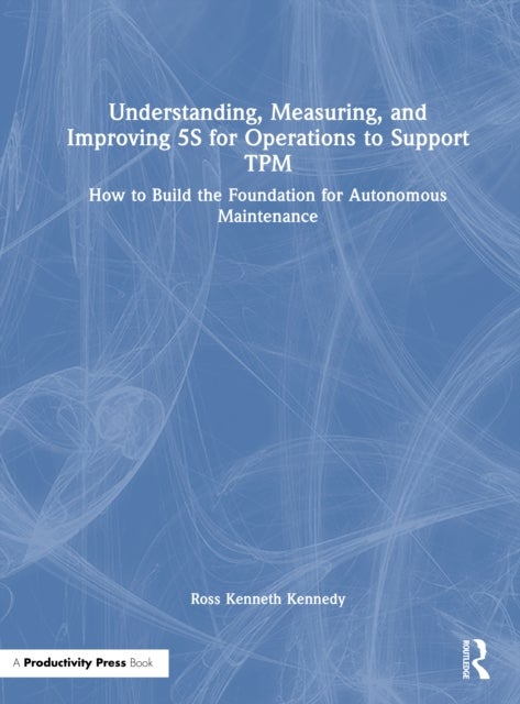 Understanding, Measuring, and Improving 5S for Operations to Support TPM - How to Build the Foundation for Autonomous Maintenance