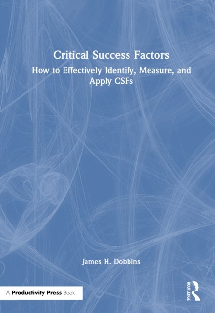 Critical Success Factors - How to Effectively Identify, Measure, and Apply CSFs