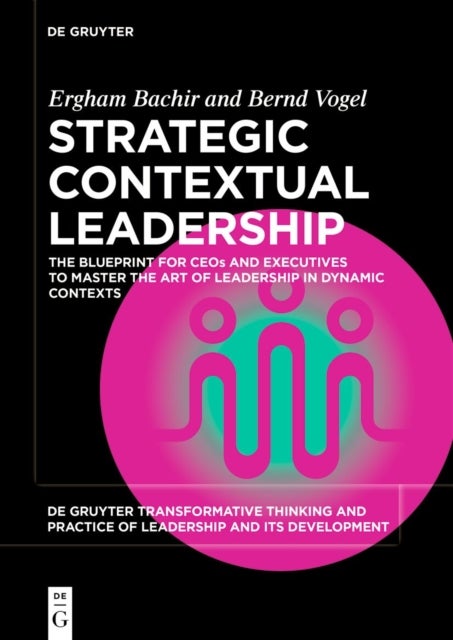 Strategic Contextual Leadership - The Blueprint for CEOs and Executives to Master the Art of Leadership in Dynamic Contexts