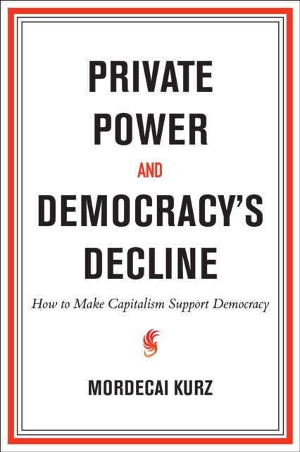 Private Power and Democracy''s Decline - How to Make Capitalism Support Democracy