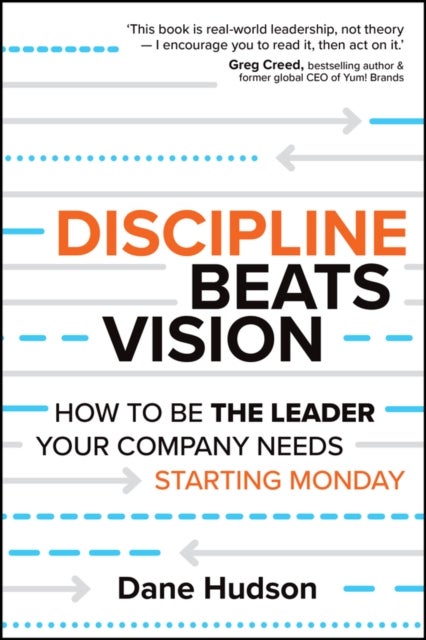 Discipline Beats Vision - How to Be the Leader Your Company Needs -- Starting Monday