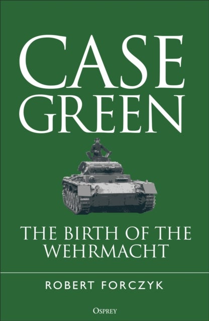 Case Green - The Birth of the Wehrmacht