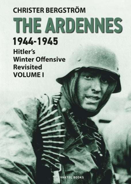 Ardennes 1944-1945 Volume I - Hitler's Winter Offensive Revisited
