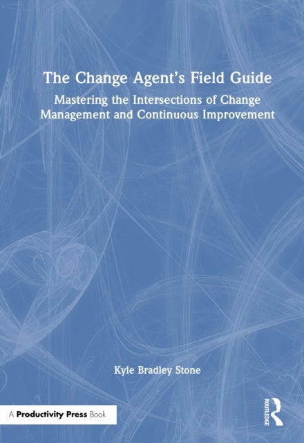 The Change Agent''s Field Guide - Mastering the Intersections of Change Management and Continuous Improvement