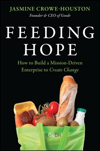 Feeding Hope: Turning Big Ideas into Real–World Ch ange - How to Build a Mission-Driven Enterprise to Create Change