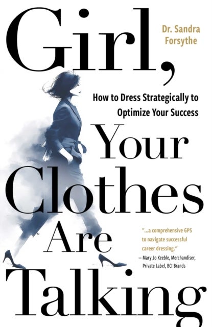Girl, Your Clothes Are Talking - How to Dress Strategically to Optimize Your Success