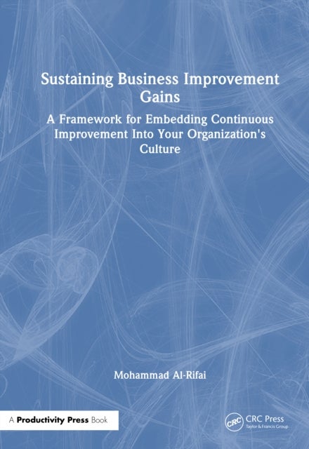 Sustaining Business Improvement Gains - A Framework for Embedding Continuous Improvement Into Your Organization’s Culture