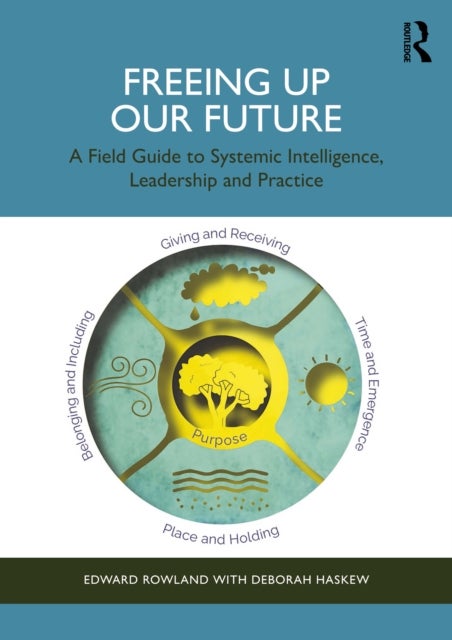 Freeing Up Our Future - A Field Guide to Systemic Intelligence, Leadership and Practice