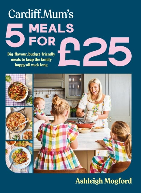 Cardiff Mum?s The 5 for ?25 Book - Big-flavour, budget-friendly meals to keep the family happy all week long